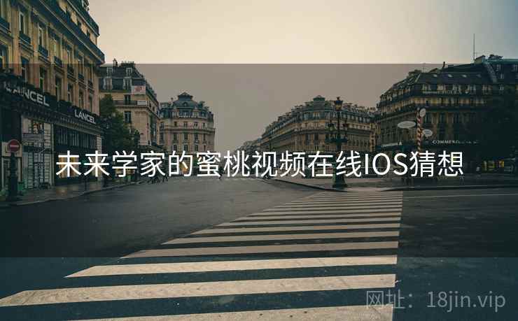 未来学家的蜜桃视频在线IOS猜想 未来学家的蜜桃视频在线IOS猜想