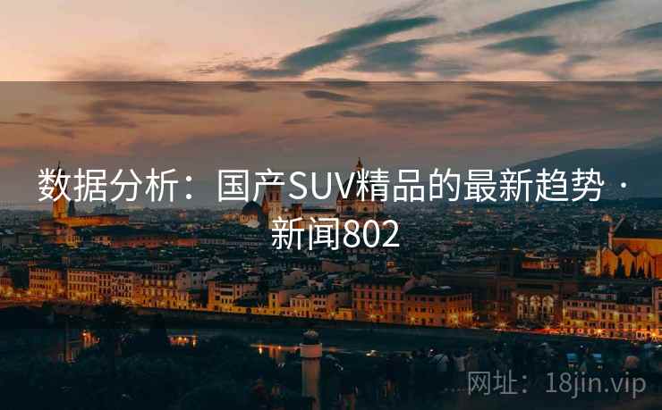 数据分析：国产SUV精品的最新趋势 · 新闻802