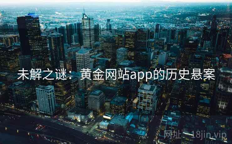 未解之谜:黄金网站app的历史悬案 未解之谜:黄金网站app的历史悬案