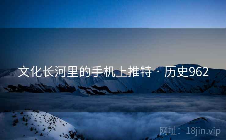 文化长河里的手机上推特 · 历史962