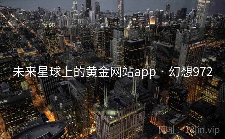 未来星球上的黄金网站app · 幻想972 未来星球上的黄金网站app · 幻想972