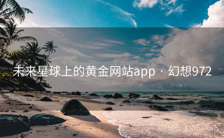 未来星球上的黄金网站app · 幻想972