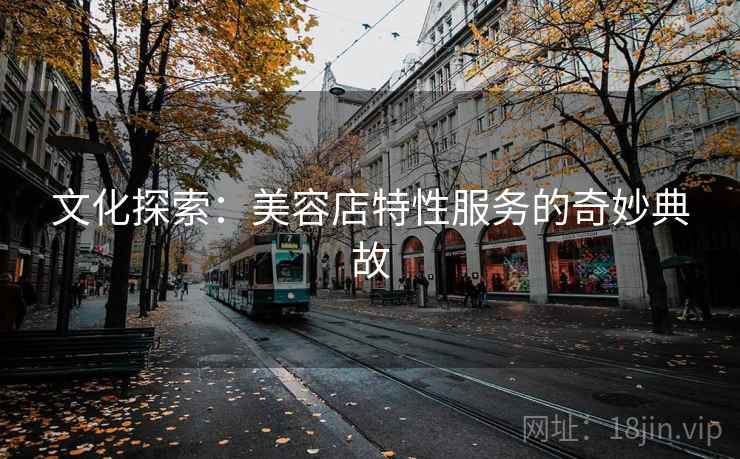 文化探索：美容店特性服务的奇妙典故