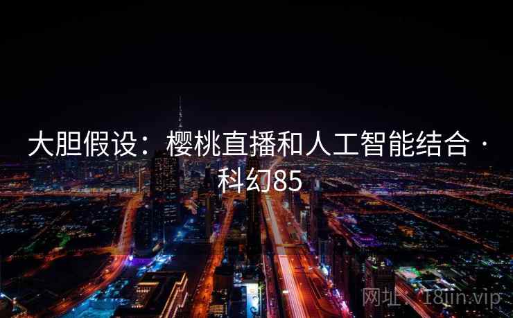 大胆假设：樱桃直播和人工智能结合 · 科幻85