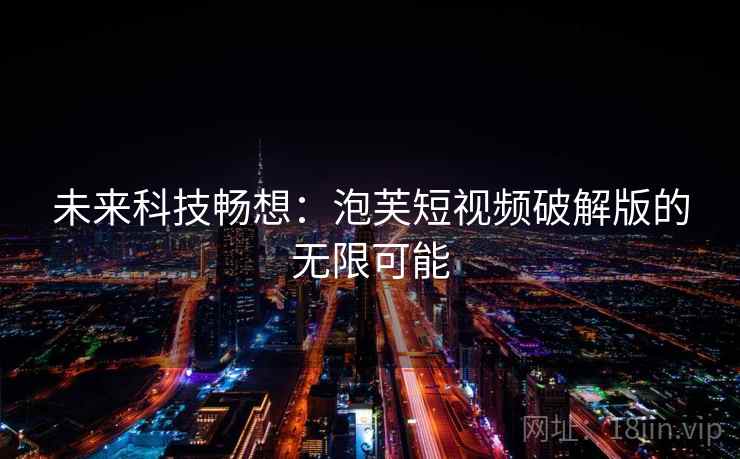 未来科技畅想：泡芙短视频破解版的无限可能