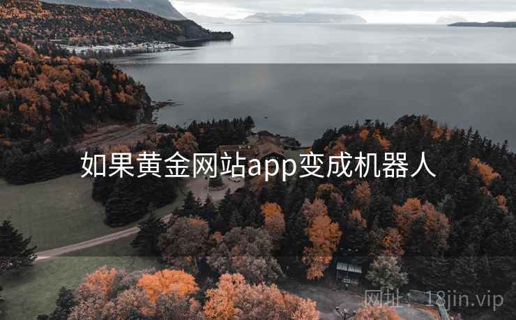 如果黄金网站app变成机器人 如果黄金网站app变成机器人