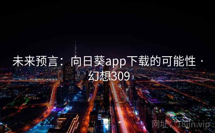 未来预言:向日葵app下载的可能性 · 幻想309 未来预言:向日葵app下载的可能性 · 幻想309