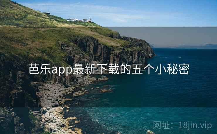 芭乐app最新下载的五个小秘密