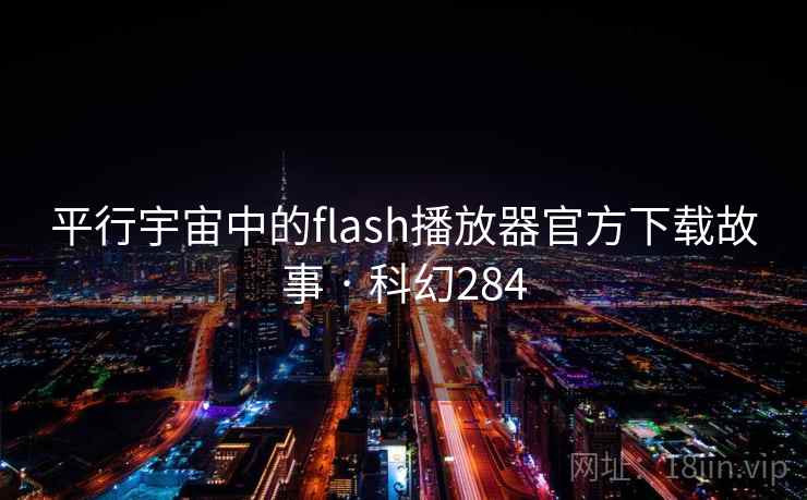平行宇宙中的flash播放器官方下载故事 · 科幻284 平行宇宙中的flash播放器官方下载故事 · 科幻284