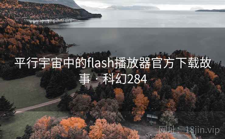 平行宇宙中的flash播放器官方下载故事 · 科幻284