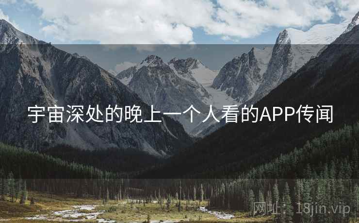 宇宙深处的晚上一个人看的APP传闻