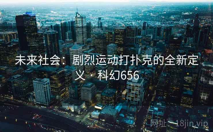 未来社会:剧烈运动打扑克的全新定义 · 科幻656 未来社会:剧烈运动打扑克的全新定义 · 科幻656
