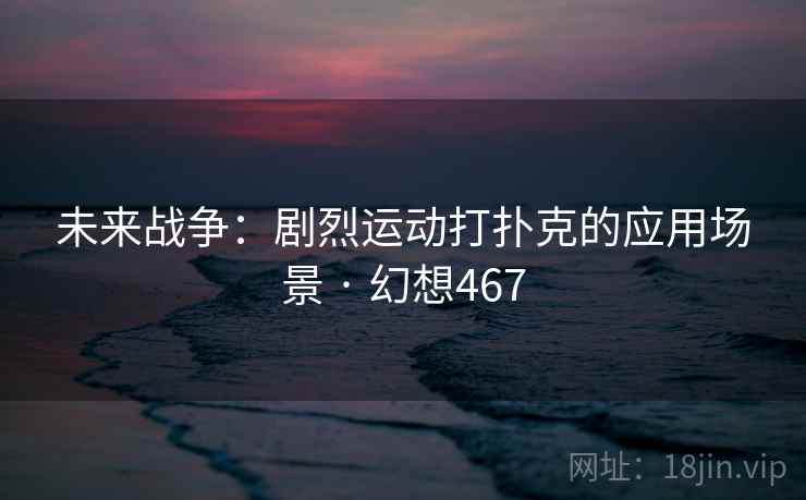 未来战争：剧烈运动打扑克的应用场景 · 幻想467