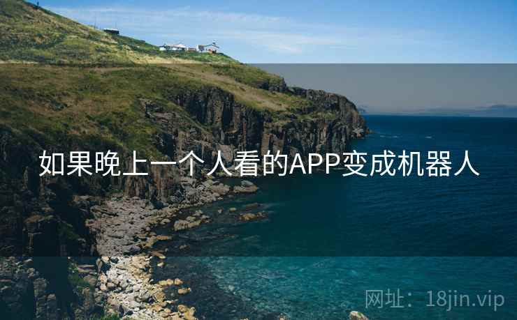 如果晚上一个人看的APP变成机器人 如果晚上一个人看的APP变成机器人