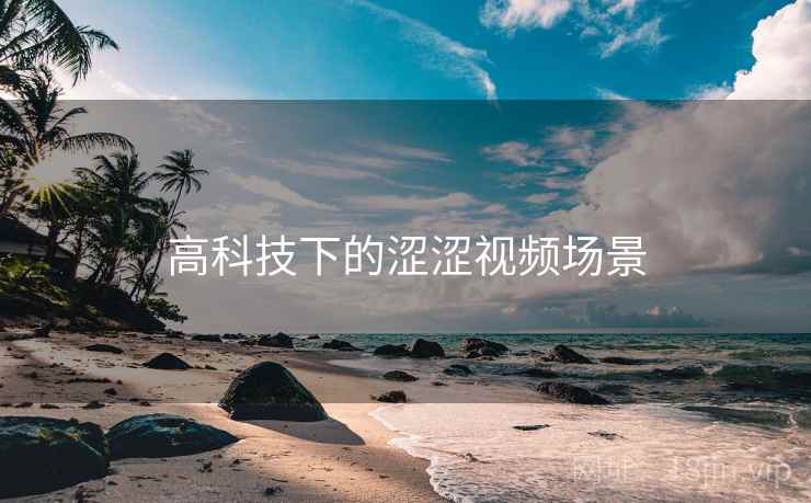 高科技下的涩涩视频场景