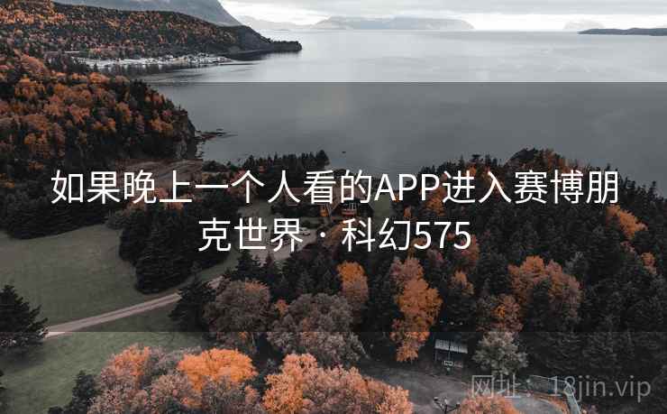 如果晚上一个人看的APP进入赛博朋克世界 · 科幻575 如果晚上一个人看的APP进入赛博朋克世界 · 科幻575
