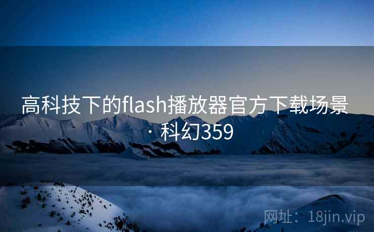 高科技下的flash播放器官方下载场景 · 科幻359 高科技下的flash播放器官方下载场景 · 科幻359