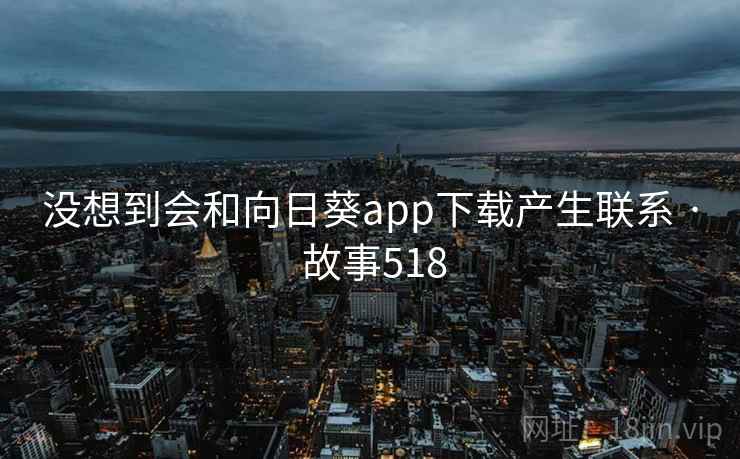 没想到会和向日葵app下载产生联系 · 故事518