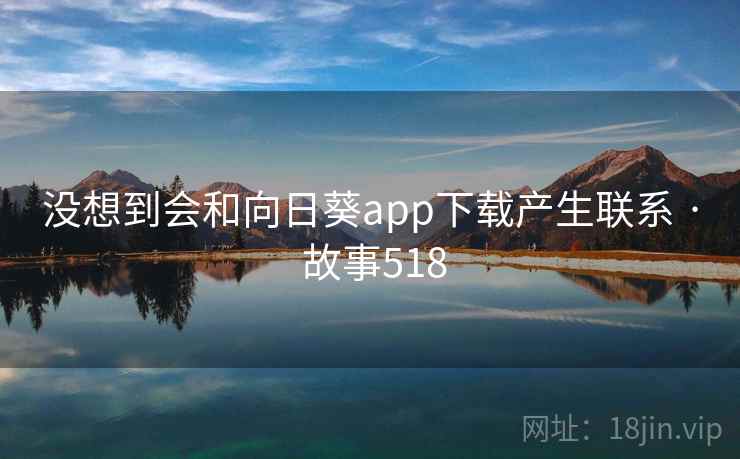 没想到会和向日葵app下载产生联系 · 故事518
