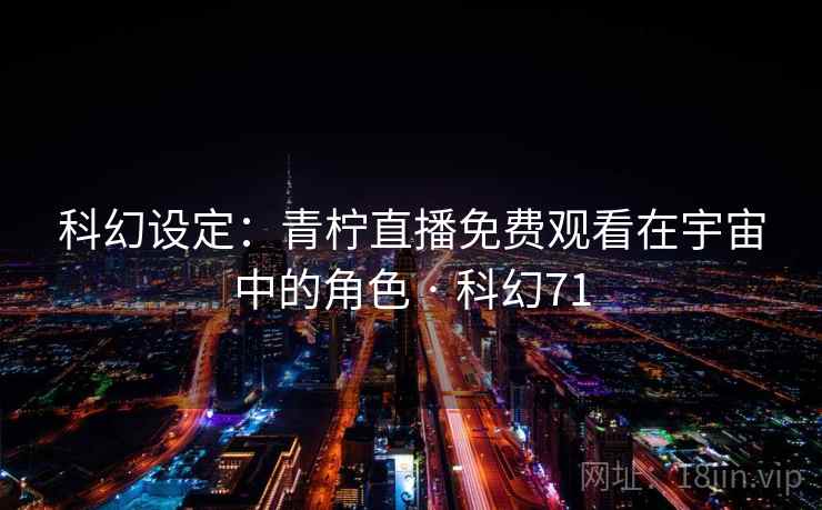 科幻设定：青柠直播免费观看在宇宙中的角色 · 科幻71