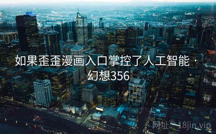 如果歪歪漫画入口掌控了人工智能 · 幻想356 如果歪歪漫画入口掌控了人工智能 · 幻想356